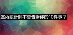 東家樂裝飾公司 室內(nèi)設(shè)計(jì)師分享「室內(nèi)設(shè)計(jì)師不會告訴你的10件事」
